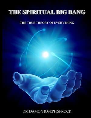 The Spiritual Big Bang de Dr Damon Joseph Sprock