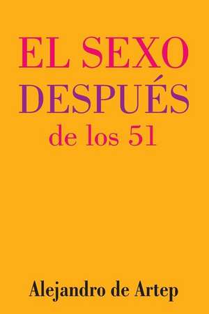 Sex After 51 (Spanish Edition) - El Sexo Despues de Los 51 de Alejandro De Artep