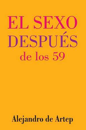 Sex After 59 (Spanish Edition) - El Sexo Despues de Los 59 de Alejandro De Artep