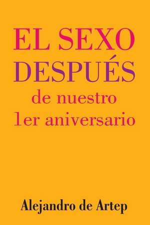 Sex After Our 1st Anniversary (Spanish Edition) - El Sexo Despues de Nuestro 1er Aniversario de Alejandro De Artep