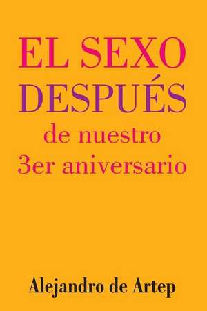 Sex After Our 3rd Anniversary (Spanish Edition) - El Sexo Despues de Nuestro 3er Aniversario de Alejandro De Artep