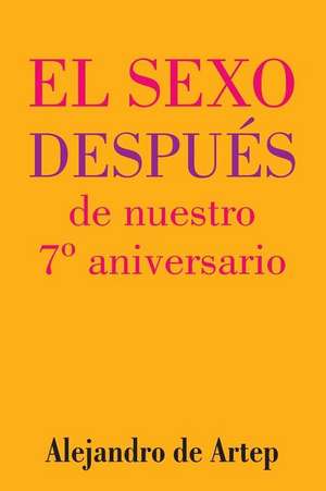 Sex After Our 7th Anniversary (Spanish Edition) - El Sexo Despues de Nuestro 7 Aniversario de Alejandro De Artep