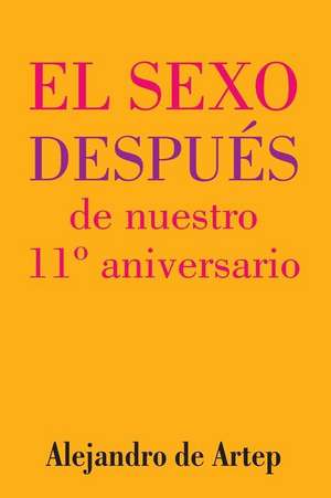 Sex After Our 11th Anniversario (Spanish Edition) - El Sexo Despues de Nuestro 11 Aniversario de Alejandro De Artep