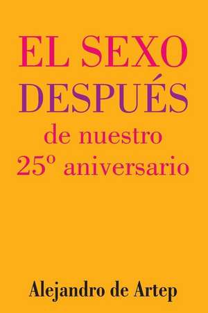 Sex After Our 25th Anniversary (Spanish Edition) - El Sexo Despues de Nuestro 25 Aniversario de Alejandro De Artep