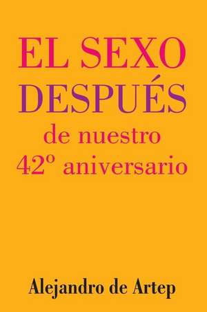 Sex After Our 42nd Anniversary (Spanish Edition) - El Sexo Despues de Nuestro 42 Aniversario de Alejandro De Artep