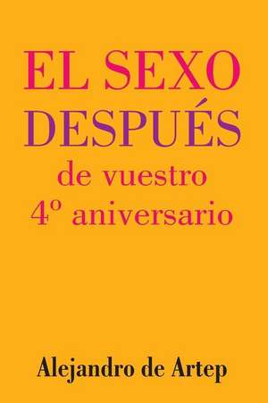 Sex After Your 4th Anniversary (Spanish Edition) - El Sexo Despues de Vuestro 4 Aniversario de Alejandro De Artep