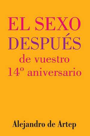 Sex After Your 14th Anniversary (Spanish Edition) - El Sexo Despues de Vuestro 14 Aniversario de Alejandro De Artep