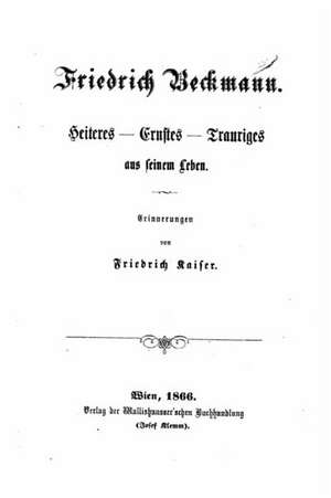 Friedrich Beckmann, Heiteres, Ernstes, Trauriges Aus Seinem Leben de Friedrich Kaiser