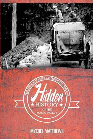 Hidden History of the Magic Valley de Mychel Matthews