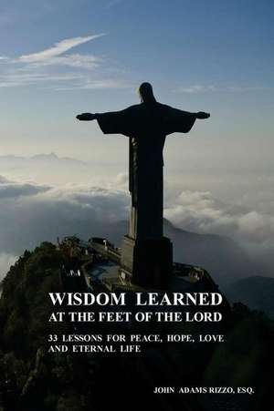 Wisdom Learned at the Feet of the Lord de John Adams Rizzo Esq