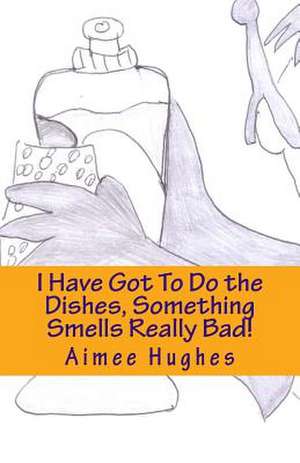 I Have Got to Do the Dishes, Something Smells Really Bad! de Aimee Hughes