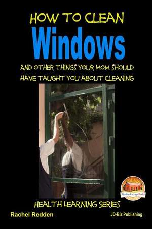 How to Clean Windows - And Other Things Your Mom Should Have Taught You about Cleaning de Rachel Redden