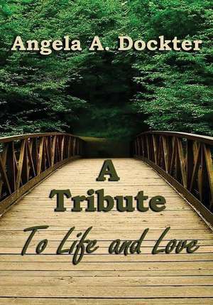 A Tribute to Life and Love de Angela a. Dockter