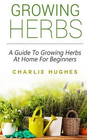 Growing Herbs at Home de Charlie Hughes