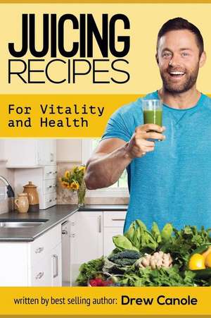 Juicing Recipes for Vitality and Health de Drew Canole