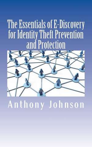 The Essentials of E-Discovery for Identity Theft Prevention and Protection de Anthony Johnson