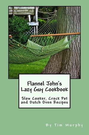 Flannel John's Lazy Guy Cookbook de Tim Murphy