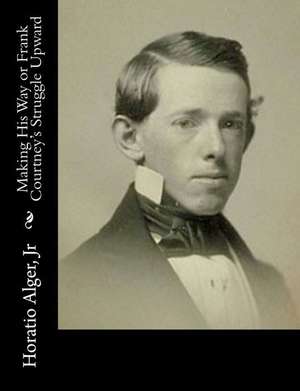 Making His Way or Frank Courtney's Struggle Upward de Horatio Alger