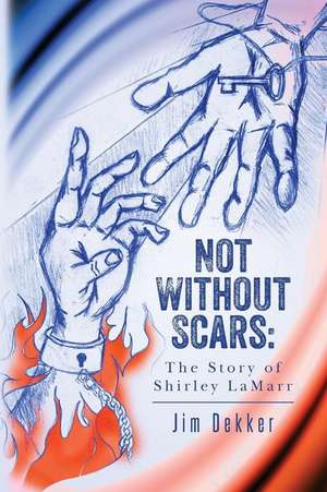 Not Without Scars: The Story of Shirley Lamarr de Jim Dekker