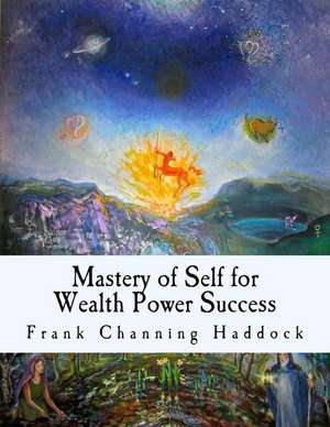 Mastery of Self for Wealth Power Success de Frank Channing Haddock