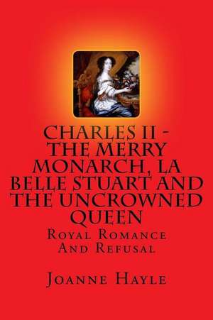 Charles II - The Merry Monarch, La Belle Stuart and the Uncrowned Queen de Joanne Hayle