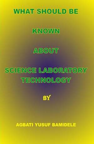 What Should Be Known about Science Laboratory Technology: Your Bible Study Guide for Beginners - Memorize the Bible in 24 Hours de MR Agbati Yusuf B. Hnd