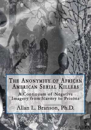 The Anonymity of African American Serial Killers de Ph. D. Allan L. Branson