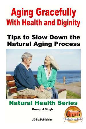 Aging Gracefully with Health and Dignity de Dueep J. Singh