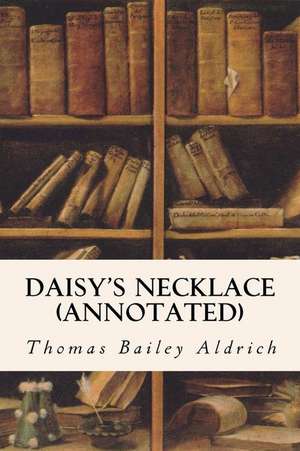 Daisy's Necklace (Annotated) de Thomas Bailey Aldrich