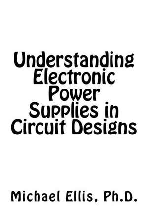 Understanding Electronic Power Supplies in Circuit Designs de Michael Ellis Ph. D.