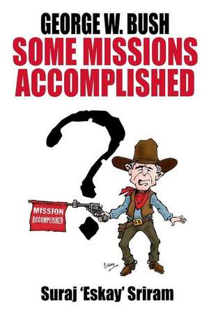 George W. Bush. Some Missions Accomplished de MR Suraj K. Sriram