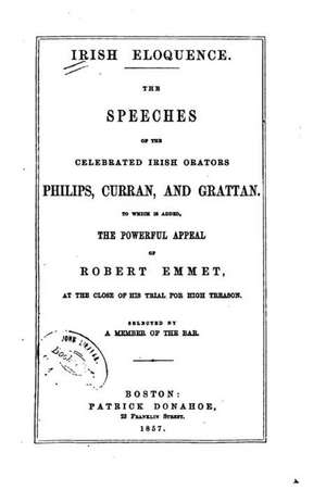 Irish Eloquence. the Speeches of the Celebrated Irish Orators, Philips, Curran and Grattan de A. Member of the Bar