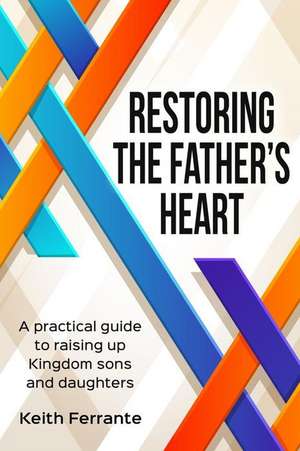 Restoring the Father's Heart de MR Keith B. Ferrante