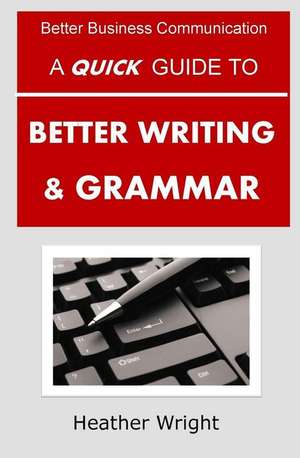 A Quick Guide to Better Writing & Grammar de Heather Wright