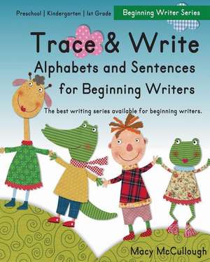 Trace and Write Alphabets and Sentences for Beginning Writers de Macy McCullough