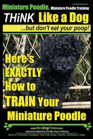 Miniature Poodle, Miniature Poodle Training Think Like a Dog...But Don't Eat Your Poop! de Pearce, MR Paul Allen