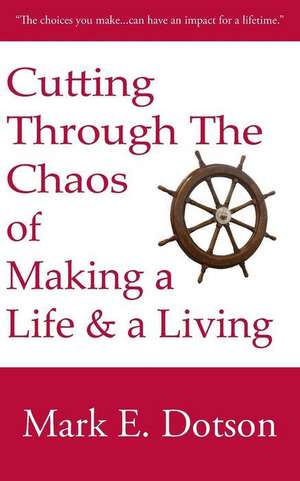 Cutting Through the Chaos of Making a Life and a Living de Mark E. Dotson