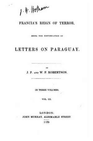 Francia's Reign of Terror, Being the Continuation of Letters on Paraguay de W. P. Robertson