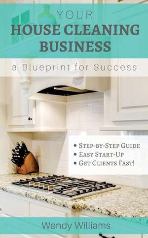 Your House Cleaning Business, a Blueprint for Success de Wendy Williams