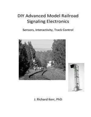 DIY Advanced Model Railroad Signaling Electronics de J. Richard Kerr Phd