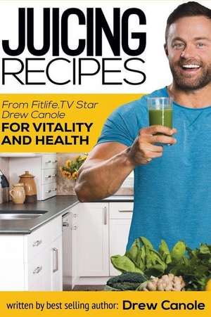 Juicing Recipes from Fitlife.TV Star Drew Canole for Vitality and Health de Drew Canole