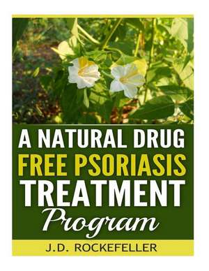 A Natural Drug Free Psoriasis Treatment de Rockefeller, J. D.