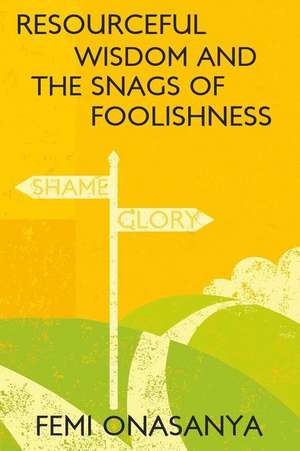 Resourceful Wisdom and the Snags of Foolishness: What You Need to Know to Manage the Disease and Your Oncologist de Femi Onasanya