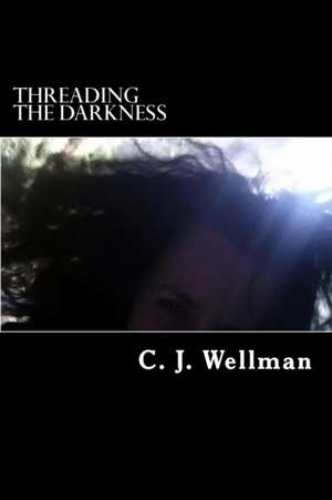 Threading the Darkness de C. J. Wellman