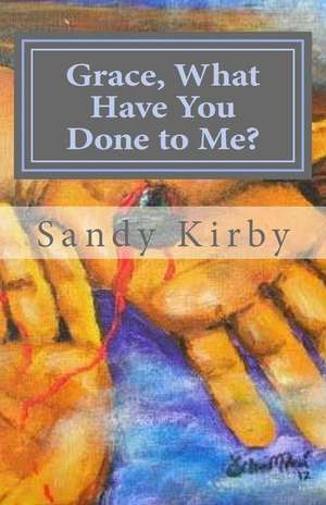 Grace, What Have You Done to Me? de Sandy Kirby