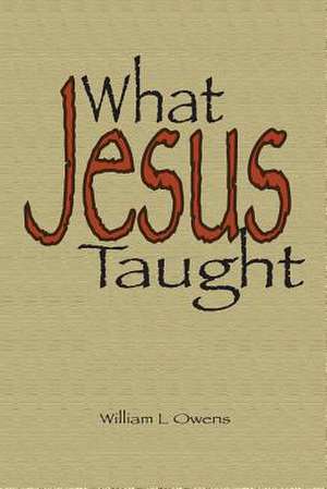 What Jesus Taught: Key Subjects of Jesus' Teaching de Dr William L. Owens Thd