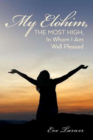 My Elohim, the Most High, in Whom I Am Well Pleased de Eve Turner