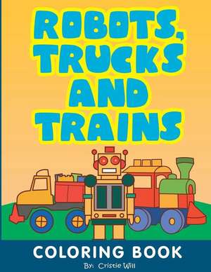 Robots, Trucks and Trains de Cristie Will