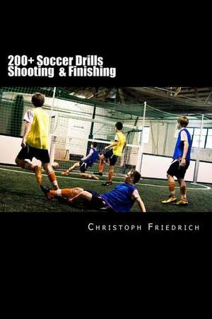 200+ Soccer Shooting & Finishing Drills de Christoph Friedrich