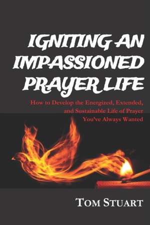 Igniting an Impassioned Prayer Life de Tom Stuart